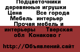 Подцветочники деревянные игрушки. › Цена ­ 1 - Все города Мебель, интерьер » Прочая мебель и интерьеры   . Тверская обл.,Конаково г.